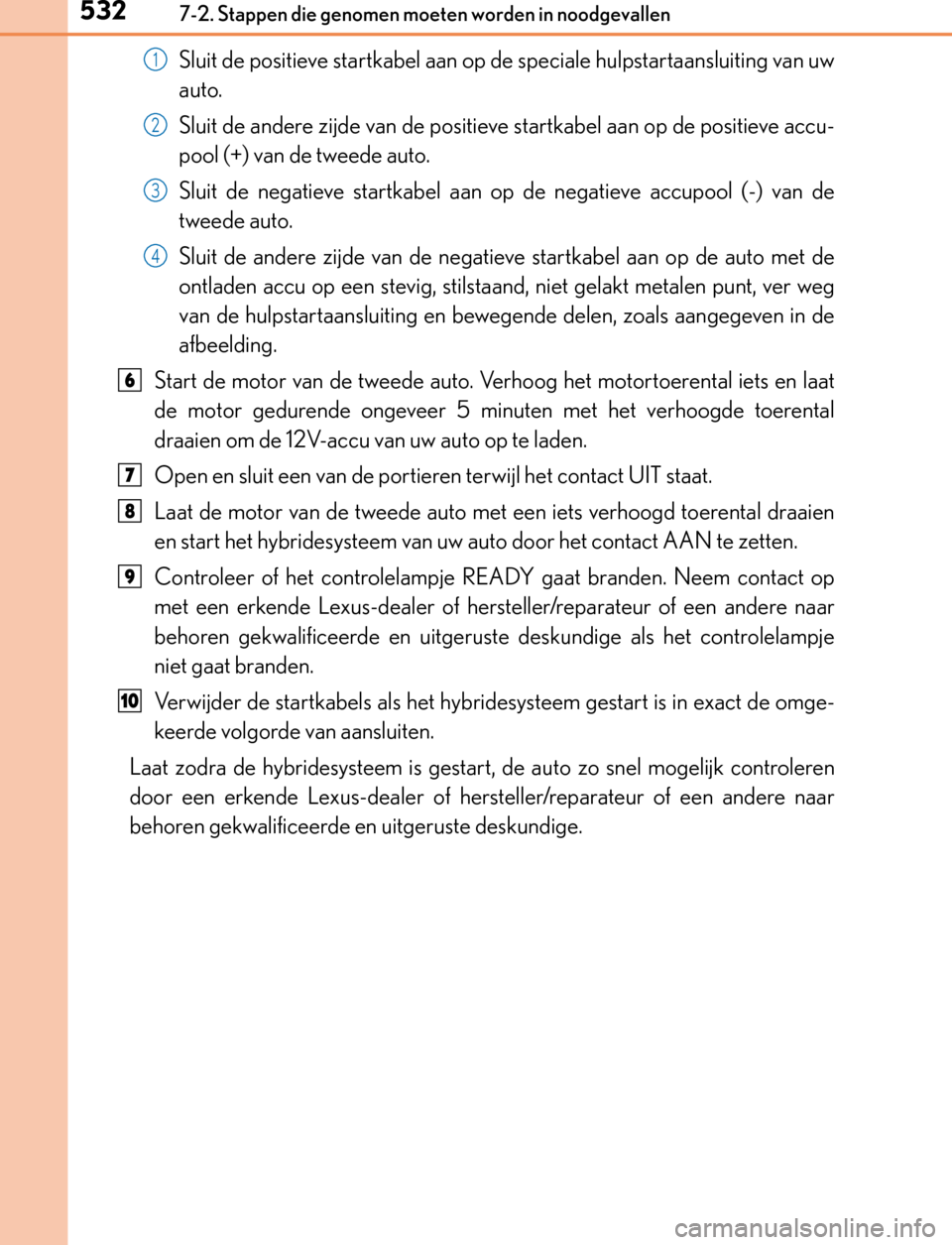 Lexus GS450h 2017  Handleiding (in Dutch) 5327-2. Stappen die genomen moeten worden in noodgevallen
GS450h_300h_OM_OM30F92E_(EE)
Sluit de positieve startkabel aan op de speciale hulpstartaansluiting van uw
auto.
Sluit de andere zijde van de p
