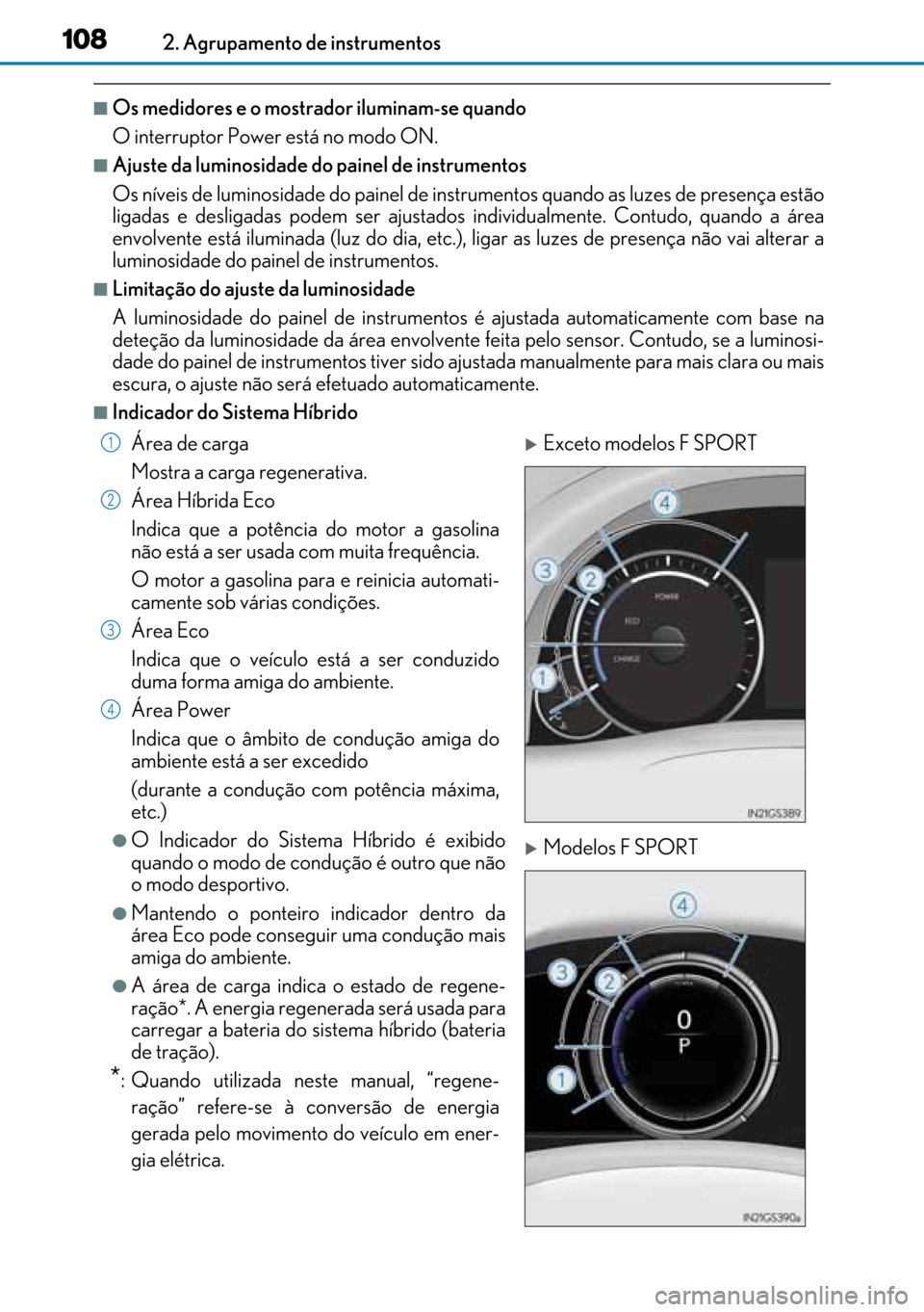 Lexus GS450h 2017  Manual do proprietário (in Portuguese) 108
108108 1082. Agrupamento de instrumentos
■Os medidores e o mostrador iluminam-se quando
O interruptor Power está no modo ON. 
■Ajuste da luminosidade do painel de instrumentos
Os níveis de l