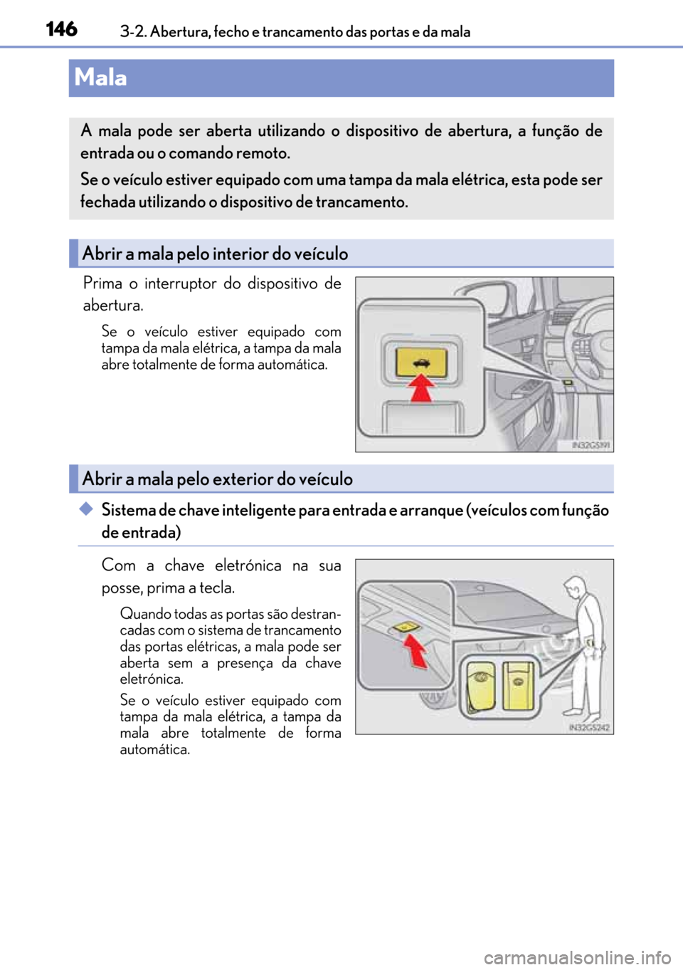 Lexus GS450h 2017  Manual do proprietário (in Portuguese) 146
146146 1463-2. Abertura, fecho e trancamento das portas e da mala
Mala
Prima o interruptor do dispositivo de
abertura.
Se o veículo estiver equipado com
tampa da mala elétrica, a tampa da mala
a