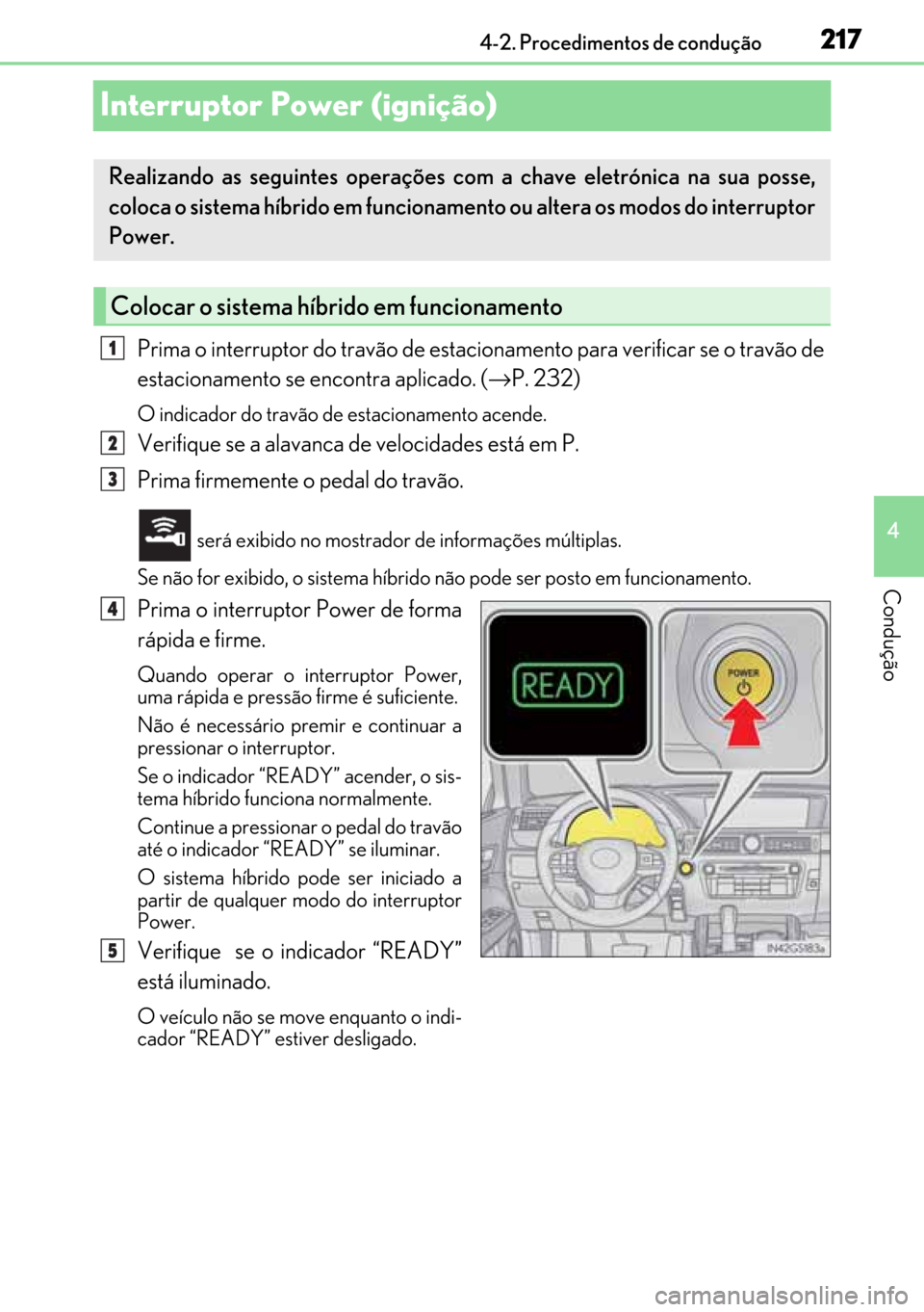 Lexus GS450h 2017 Manual do proprietário (in Portuguese) 217
217217 217
4 4-2. Procedimentos de condução
Condução
Interruptor Power (ignição)
Prima o interruptor do travão de estacionamento para verificar se o travão de
estacionamento se encontra a Lexus GS450h 2017 Manual do proprietário (in Portuguese) 217
217217 217
4 4-2. Procedimentos de condução
Condução
Interruptor Power (ignição)
Prima o interruptor do travão de estacionamento para verificar se o travão de
estacionamento se encontra a