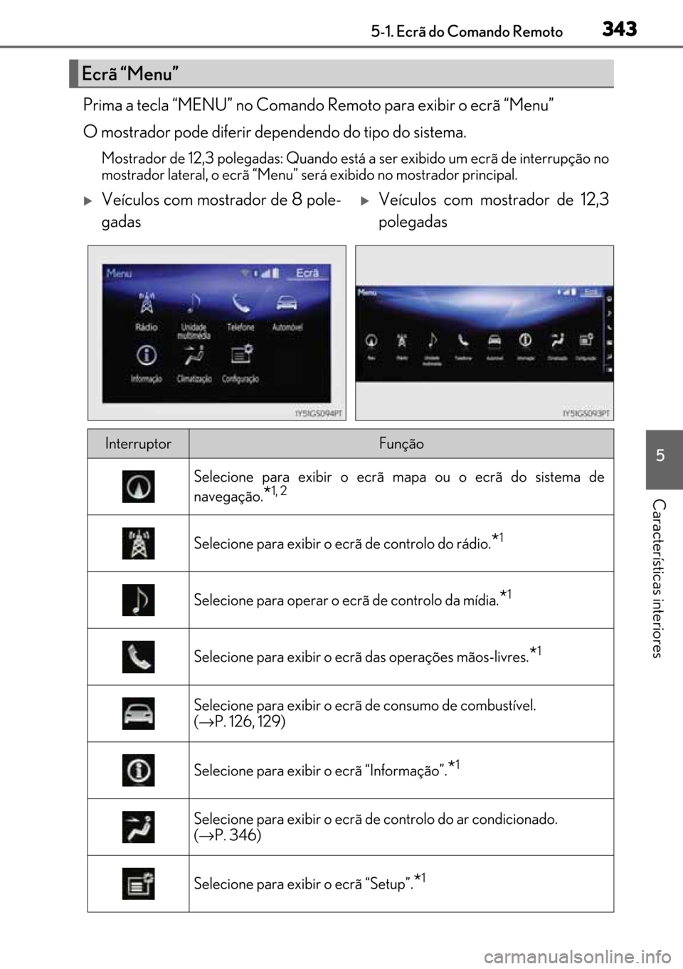 Lexus GS450h 2017  Manual do proprietário (in Portuguese) 343
343343 3435-1. Ecrã do Comando Remoto
5
Características interiores
Prima a tecla “MENU” no Comando Remoto para exibir o ecrã “Menu”
O mostrador pode diferir dependendo do tipo do sistem