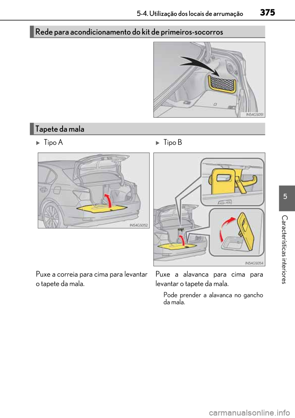 Lexus GS450h 2017  Manual do proprietário (in Portuguese) 375
375375 3755-4. Utilização dos locais de arrumação
5
Características interiores
Rede para acondicionamento do kit de primeiros-socorros
Tapete da mala
�XTipo A�XTipo B
Puxe a correia para cima