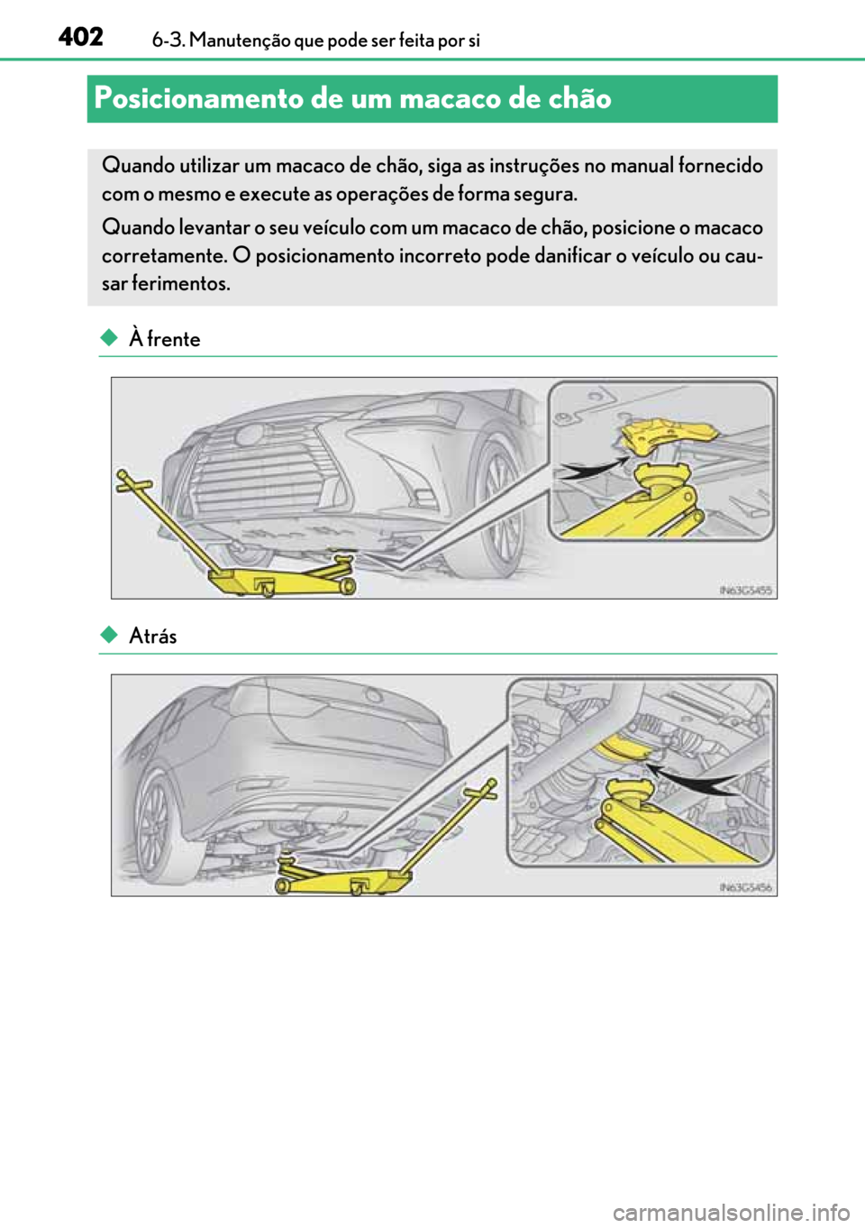 Lexus GS450h 2017  Manual do proprietário (in Portuguese) 402
402402 4026-3. Manutenção que pode ser feita por si
Posicionamento de um macaco de chão
◆À frente
◆Atrás
Quando utilizar um macaco de chão, siga as instruções no manual fornecido
com o