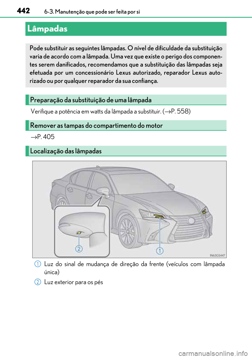 Lexus GS450h 2017  Manual do proprietário (in Portuguese) 442
442442 4426-3. Manutenção que pode ser feita por si
Lâmpadas
Verifique a potência em watts da lâmpada a substituir. (→P. 558)
→P. 405
Luz do sinal de mudança de direção da frente (veí