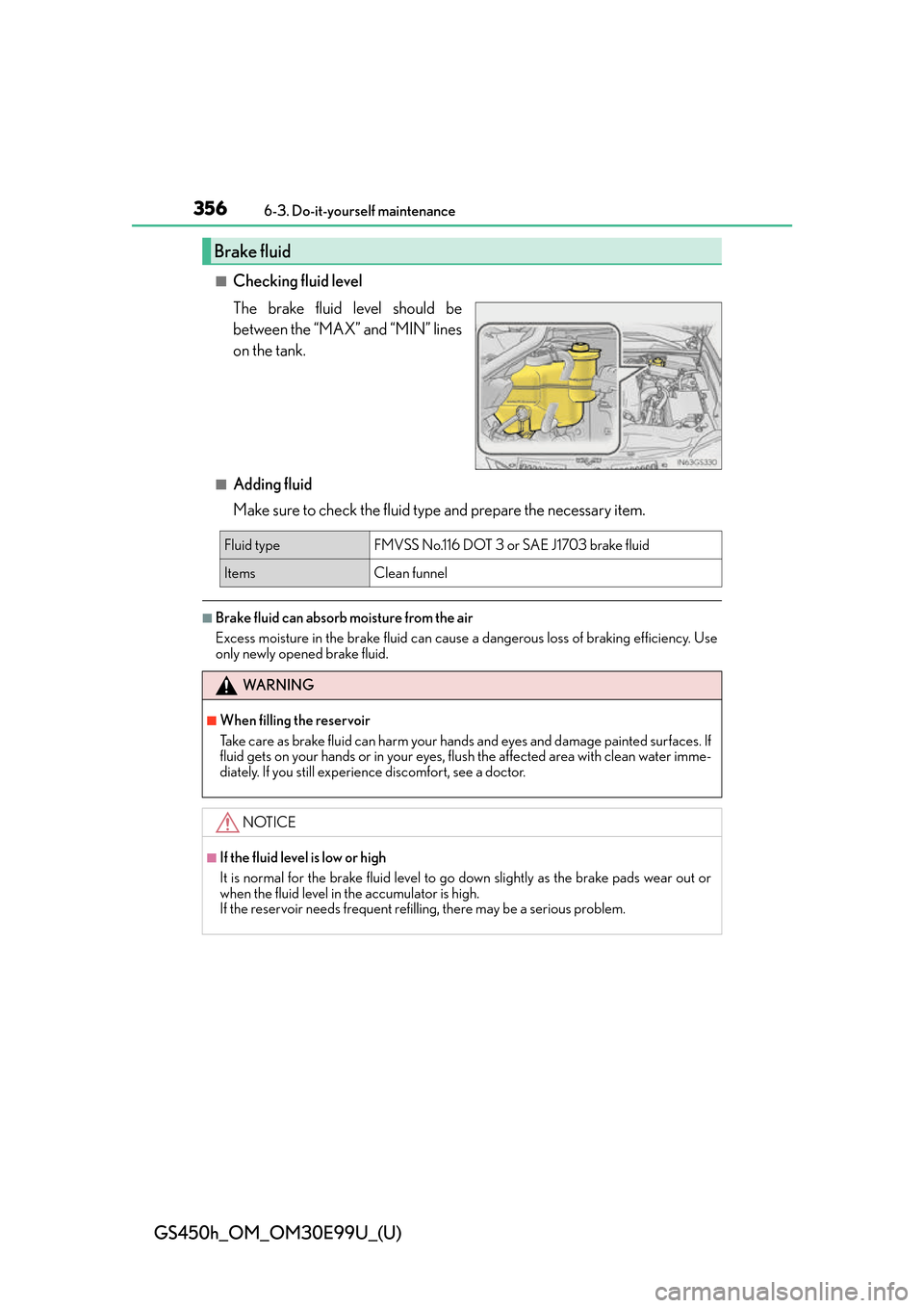 Lexus GS450h 2016  Owners Manual / LEXUS 2016 GS450H OWNERS MANUAL (OM30E99U) 356
GS450h_OM_OM30E99U_(U)
6-3. Do-it-yourself maintenance
■Checking fluid level
The brake fluid level should be
between the “MAX” and “MIN” lines
on the tank.
■Adding fluid
Make sure to c