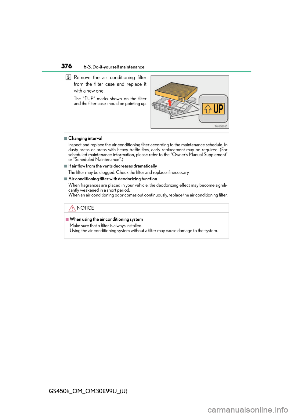 Lexus GS450h 2016  Owners Manual / LEXUS 2016 GS450H OWNERS MANUAL (OM30E99U) 376
GS450h_OM_OM30E99U_(U)
6-3. Do-it-yourself maintenance
Remove the air conditioning filter
from the filter case and replace it
with a new one.
The “UP” marks shown on the filter
and the filt