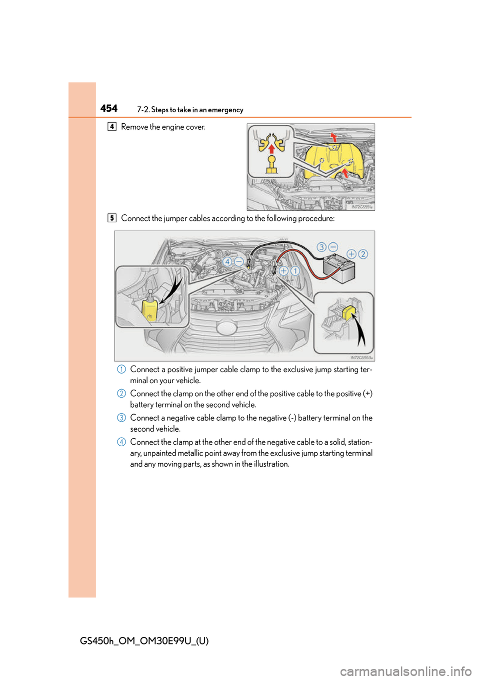 Lexus GS450h 2016  Owners Manual / LEXUS 2016 GS450H OWNERS MANUAL (OM30E99U) 4547-2. Steps to take in an emergency
GS450h_OM_OM30E99U_(U)
Remove the engine cover.
Connect the jumper cables according to the following procedure:Connect a positive jumper cable clamp to the exclus