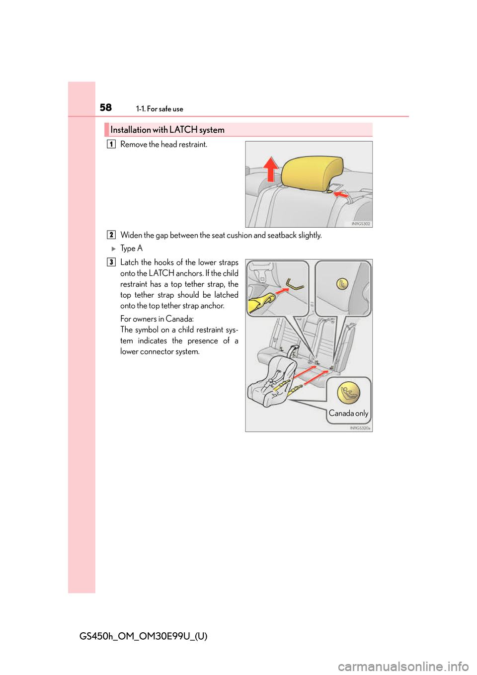 Lexus GS450h 2016  Owners Manual / LEXUS 2016 GS450H OWNERS MANUAL (OM30E99U) 581-1. For safe use
GS450h_OM_OM30E99U_(U)
Remove the head restraint.
Widen the gap between the seat cushion and seatback slightly.
Ty p e  A
Latch the hooks of the lower straps
onto the LATCH anch