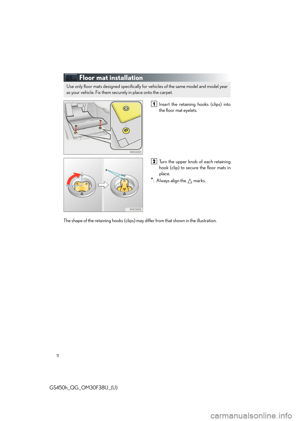 Lexus GS450h 2016  Owners Manual / LEXUS 2016 GS450H QUICK GUIDE OWNERS MANUAL (OM30F38U) 11
GS450h_QG_OM30F38U_(U)
Floor mat installation
Insert the retaining hooks (clips) into
the floor mat eyelets.
Turn the upper knob of each retaining
hook (clip) to secure the floor mats in
place.
*: 
