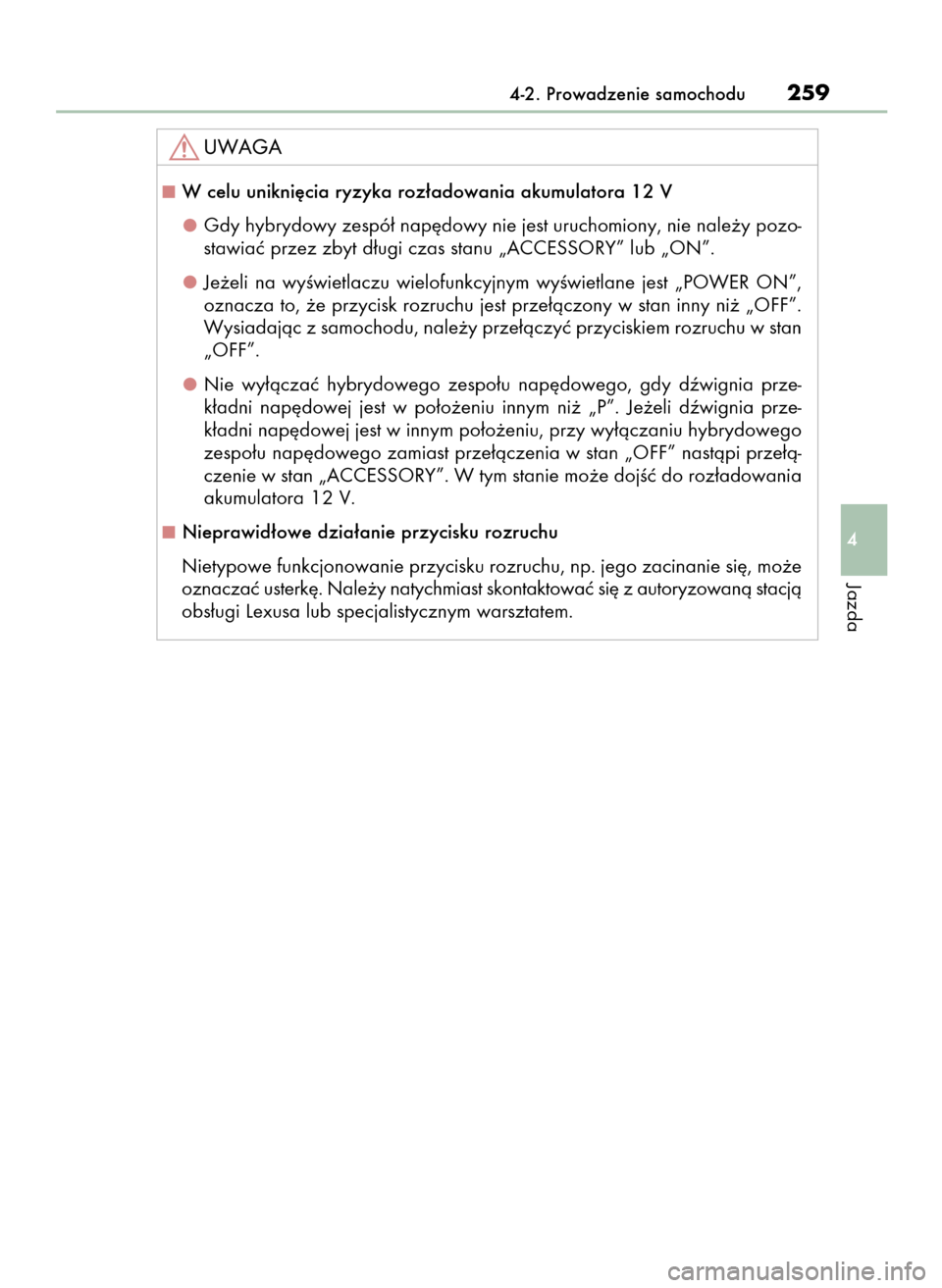 Lexus GS450h 2015  Instrukcja Obsługi (in Polish) 4-2. Prowadzenie samochodu259
4
Jazda
W celu unikni´cia ryzyka roz∏adowania akumulatora 12 V
Gdy hybrydowy zespó∏ nap´dowy nie jest uruchomiony, nie nale˝y pozo-
stawiaç przez zbyt d∏ugi c