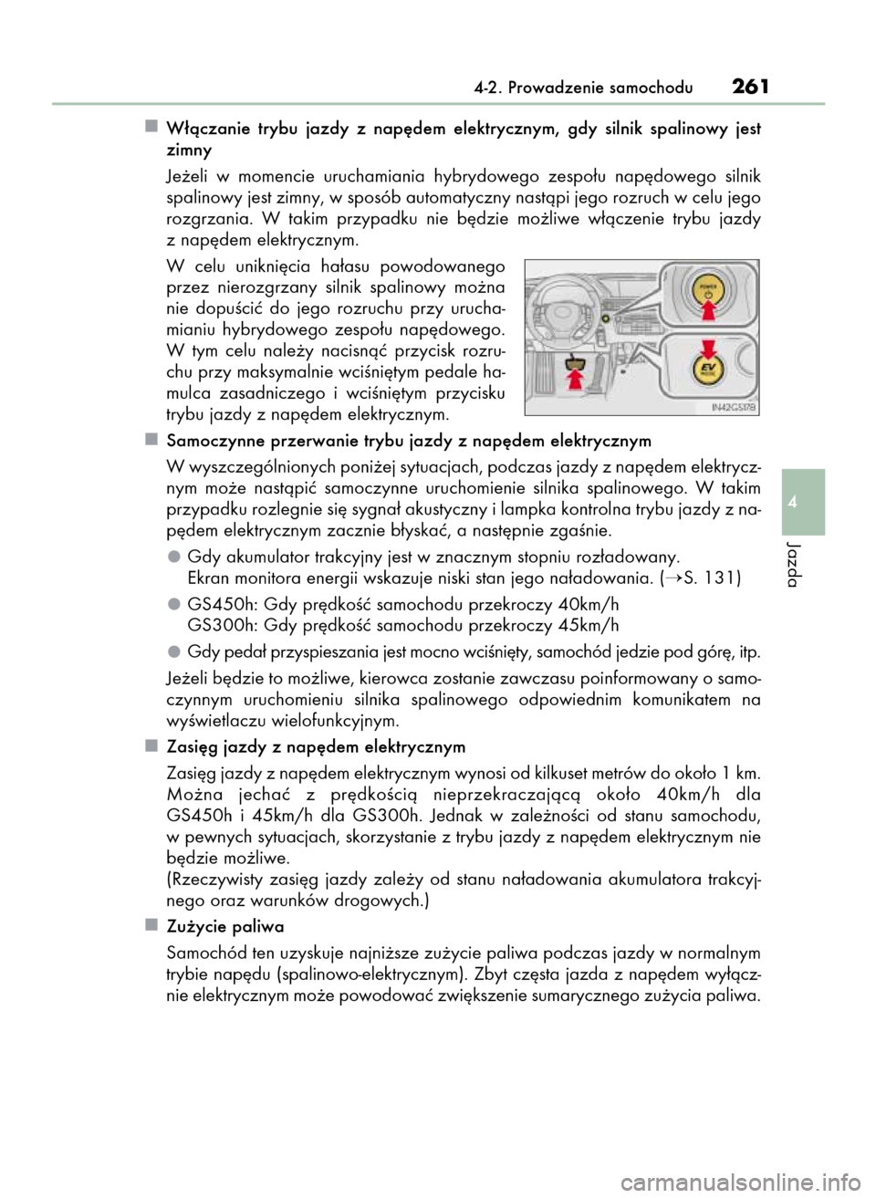 Lexus GS450h 2015  Instrukcja Obsługi (in Polish) W∏àczanie  trybu  jazdy  z nap´dem  elektrycznym,  gdy  silnik  spalinowy  jest
zimny
Je˝eli  w momencie  uruchamiania  hybrydowego  zespo∏u  nap´dowego  silnik
spalinowy jest zimny, w sposób
