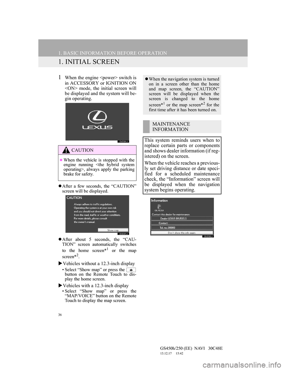 Lexus GS450h 2012 Navigation manual 36
GS450h/250 (EE) NAVI 30C48E
13.12.17 15:42
1. BASIC INFORMATION BEFORE OPERATION
1. INITIAL SCREEN
1When the engine <power> switch is
in ACCESSORY or IGNITION ON
<ON> mode, the initial scree Lexus GS450h 2012 Navigation manual 36
GS450h/250 (EE) NAVI 30C48E
13.12.17 15:42
1. BASIC INFORMATION BEFORE OPERATION
1. INITIAL SCREEN
1When the engine <power> switch is
in ACCESSORY or IGNITION ON
<ON> mode, the initial scree