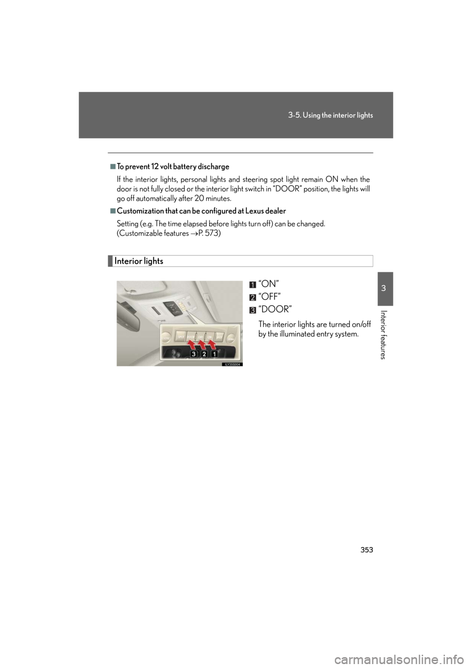 Lexus GS450h 2008  Do-it-yourself maintenance / LEXUS 2008 GS450H OWNERS MANUAL (OM30A96U) 353
3-5. Using the interior lights
3
Interior features
GS_HV_U
December 12, 2007 3:50 pm
Interior lights“ON”
“OFF”
“DOOR”
The interior lights are turned on/off 
by the illuminated entry sy
