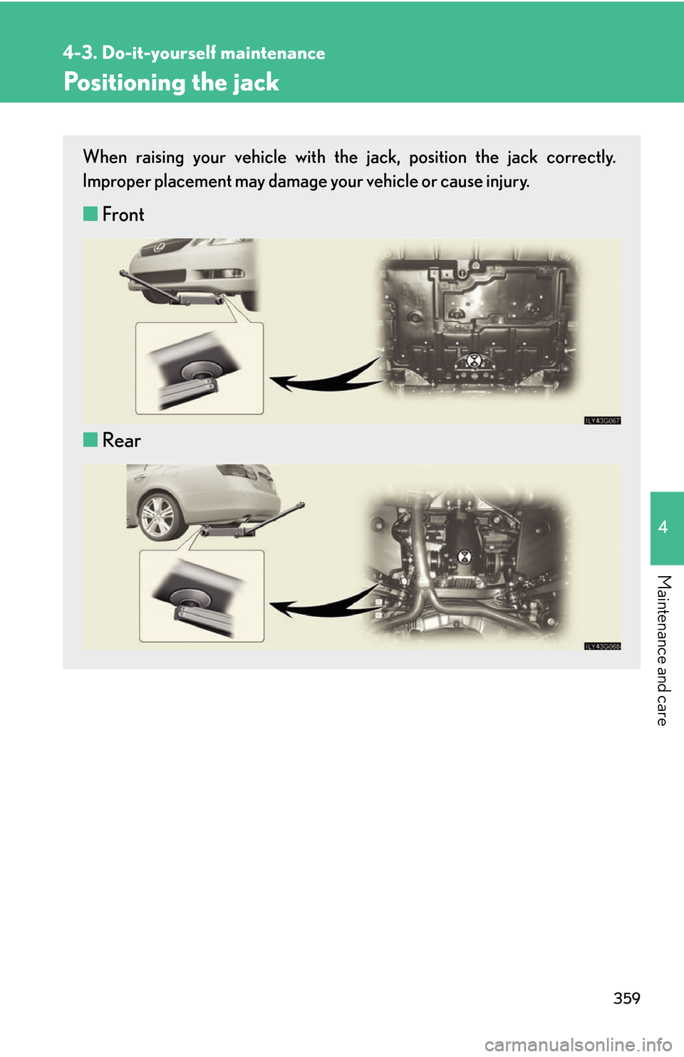 Lexus GS450h 2007  Scheduled Maintenance Guide / LEXUS 2007 GS450H THROUGH JUNE 2006 PROD. OWNERS MANUAL (OM30727U) 359
4-3. Do-it-yourself maintenance
4
Maintenance and care
Positioning the jack
When raising your vehicle with the jack, position the jack correctly. 
Improper placement may damage your vehicle or cau