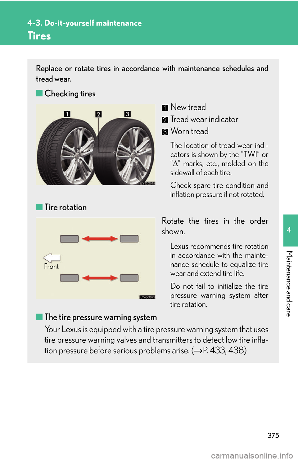 Lexus GS450h 2007  Scheduled Maintenance Guide / LEXUS 2007 GS450H THROUGH JUNE 2006 PROD. OWNERS MANUAL (OM30727U) 375
4-3. Do-it-yourself maintenance
4
Maintenance and care
Tires
Replace or rotate tires in accordance with maintenance schedules and 
tread wear.
■Checking tires
New tread
Tread wear indicator
Worn