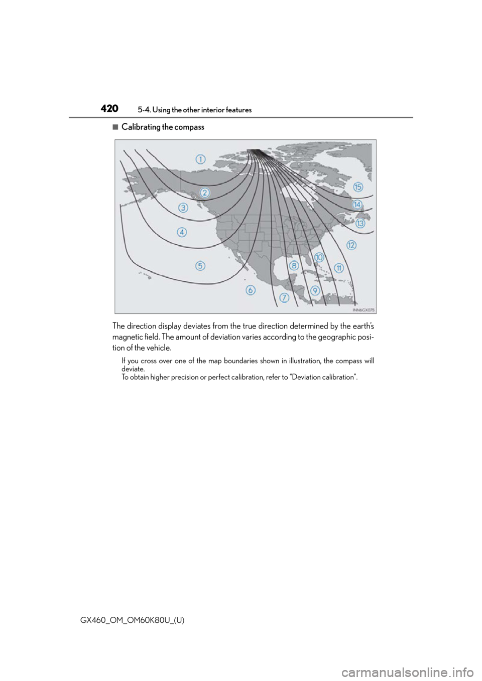 Lexus GX460 2014  Do-it-yourself maintenance / LEXUS 2014 GX460 OWNERS MANUAL (OM60K80U) 420
GX460_OM_OM60K80U_(U)5-4. Using the other interior features
■Calibrating the compass
The direction display deviates from the true direction determined by the earth’s
magnetic field. The amount