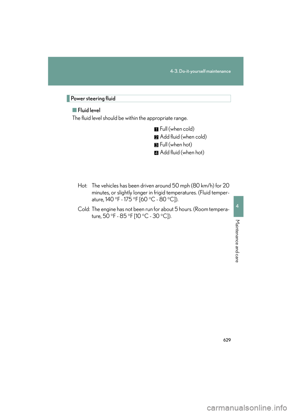 Lexus GX460 2013  Owners Manual 629
4-3. Do-it-yourself maintenance
4
Maintenance and care
GX460_OM_OM60J63U_(U)
Power steering fluid■ Fluid level
The fluid level should be within the appropriate range.
Full (when cold)
Add fluid 