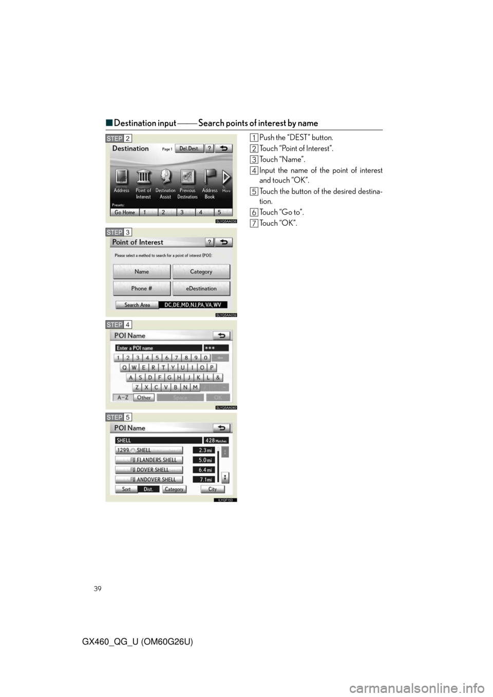 Lexus GX460 2011  Owners Manual / LEXUS 2011 GX460 OWNERS MANUAL QUICK GUIDE (OM60G26U) 39
GX460_QG_U (OM60G26U)
■Destination input  Search points of interest by name
Push the “DEST” button.
Touch “Point of Interest”.
To u c h  “ N a m e ” .
Input the name of the poin