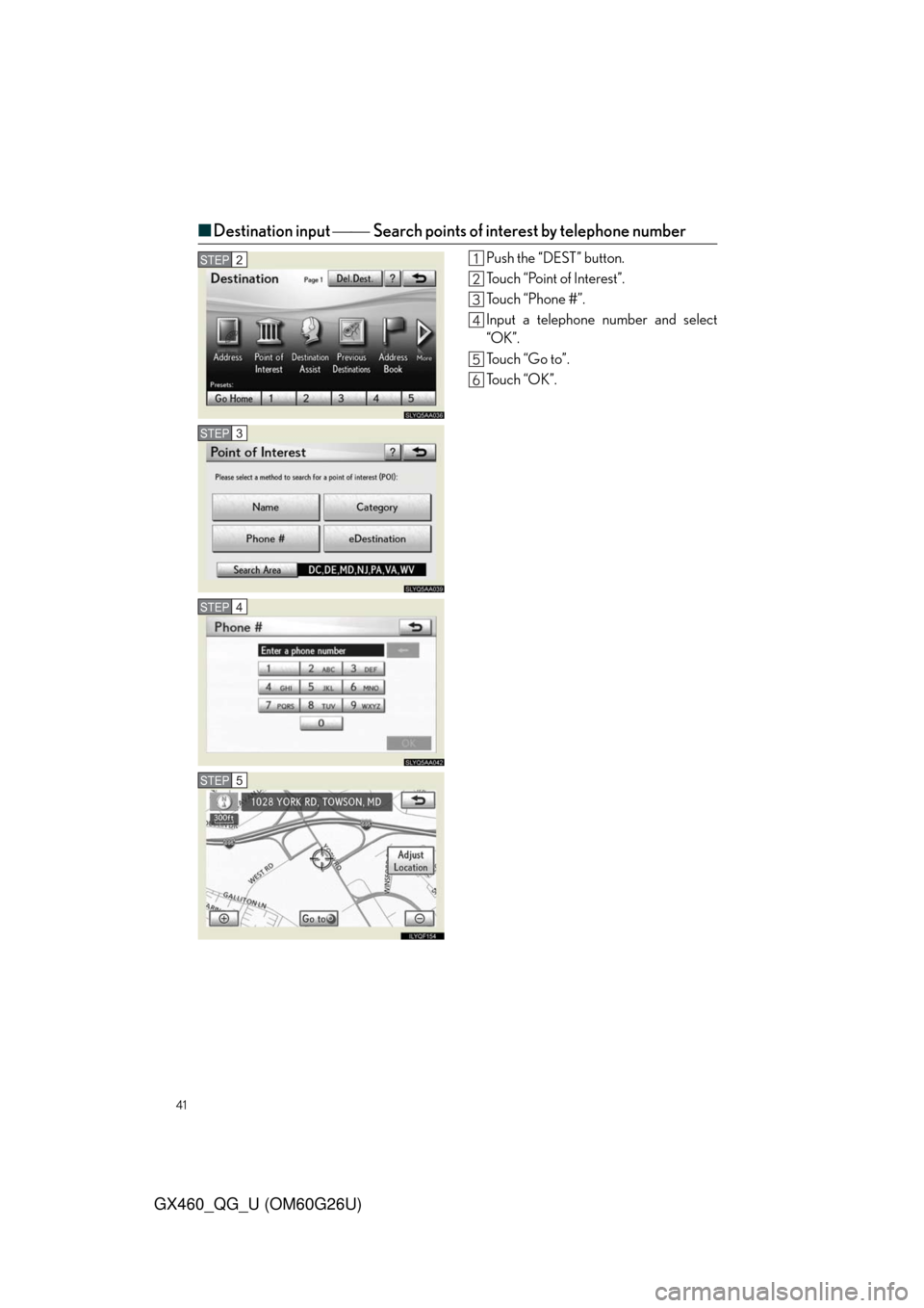 Lexus GX460 2011  Owners Manual / LEXUS 2011 GX460 OWNERS MANUAL QUICK GUIDE (OM60G26U) 41
GX460_QG_U (OM60G26U)
■Destination input Search points of interest by telephone number
Push the “DEST” button.
Touch “Point of Interest”.
To u c h  “ P h o n e  # ” .
Input a