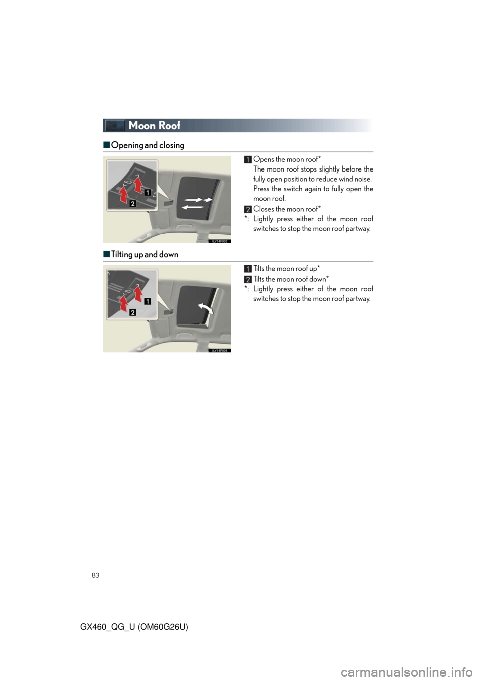 Lexus GX460 2011  Owners Manual / LEXUS 2011 GX460 OWNERS MANUAL QUICK GUIDE (OM60G26U) 83
GX460_QG_U (OM60G26U)
Moon Roof
■Opening and closing
Opens the moon roof*
The moon roof stops slightly before the
fully open position to reduce wind noise. 
Press the switch again to fully open t