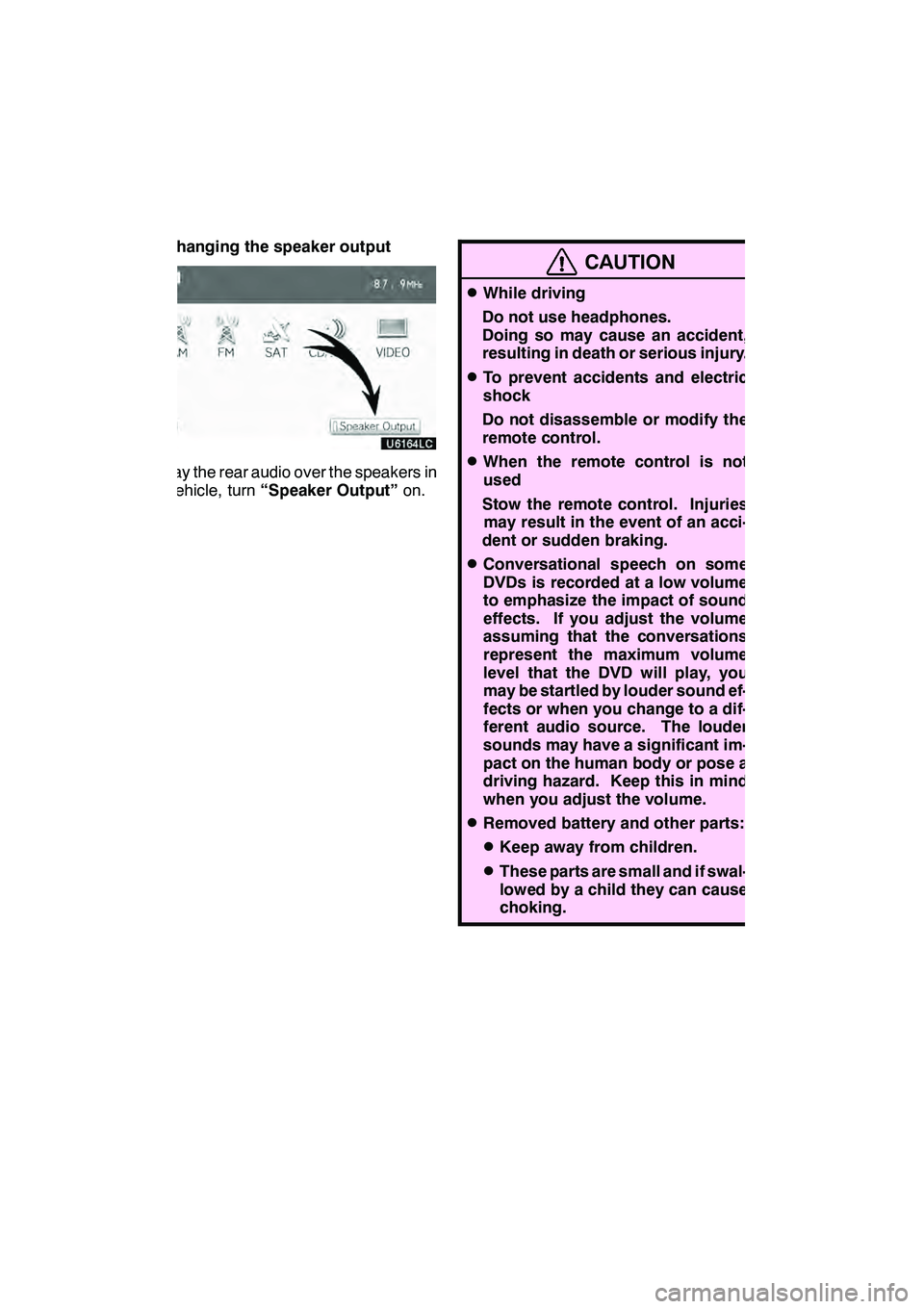 Lexus GX460 2010  Navigation Manual AUDIO/VIDEO SYSTEM
268 D
Changing the speaker output
To play the rear audio over the speakers in
the vehicle, turn“Speaker Output” on.
CAUTION
DWhile driving
Do not use headphones.
Doing so may ca