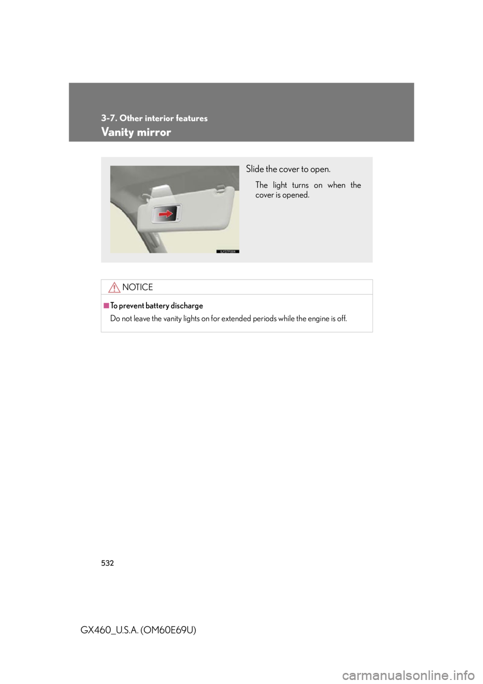 Lexus GX460 2010  Operating Other Driving Systems / LEXUS 2010 GX460 OWNERS MANUAL (OM60E69U) 532
3-7. Other interior features
GX460_U.S.A. (OM60E69U)
Vanity mirror
NOTICE
■To prevent battery discharge
Do not leave the vanity lights on for extended periods while the engine is off.
Slide the 