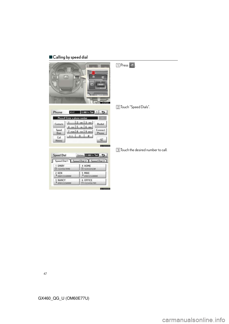 Lexus GX460 2010  Operating Other Driving Systems / LEXUS 2010 GX460 OWNERS MANUAL QUICK GUIDE (OM60E77U) 47
GX460_QG_U (OM60E77U)
■Calling by speed dial
Press .
To u c h  “ S p e e d  D i a l s ” .
Touch the desired number to call. 