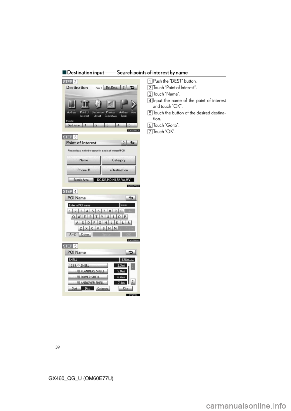Lexus GX460 2010  Scheduled Maintenance Guide / 39
GX460_QG_U (OM60E77U)
■Destination input  Search points of interest by name
Push the “DEST” button.
Touch “Point of Interest”.
To u c h  “ N a m e ” .
Input the name of the poin