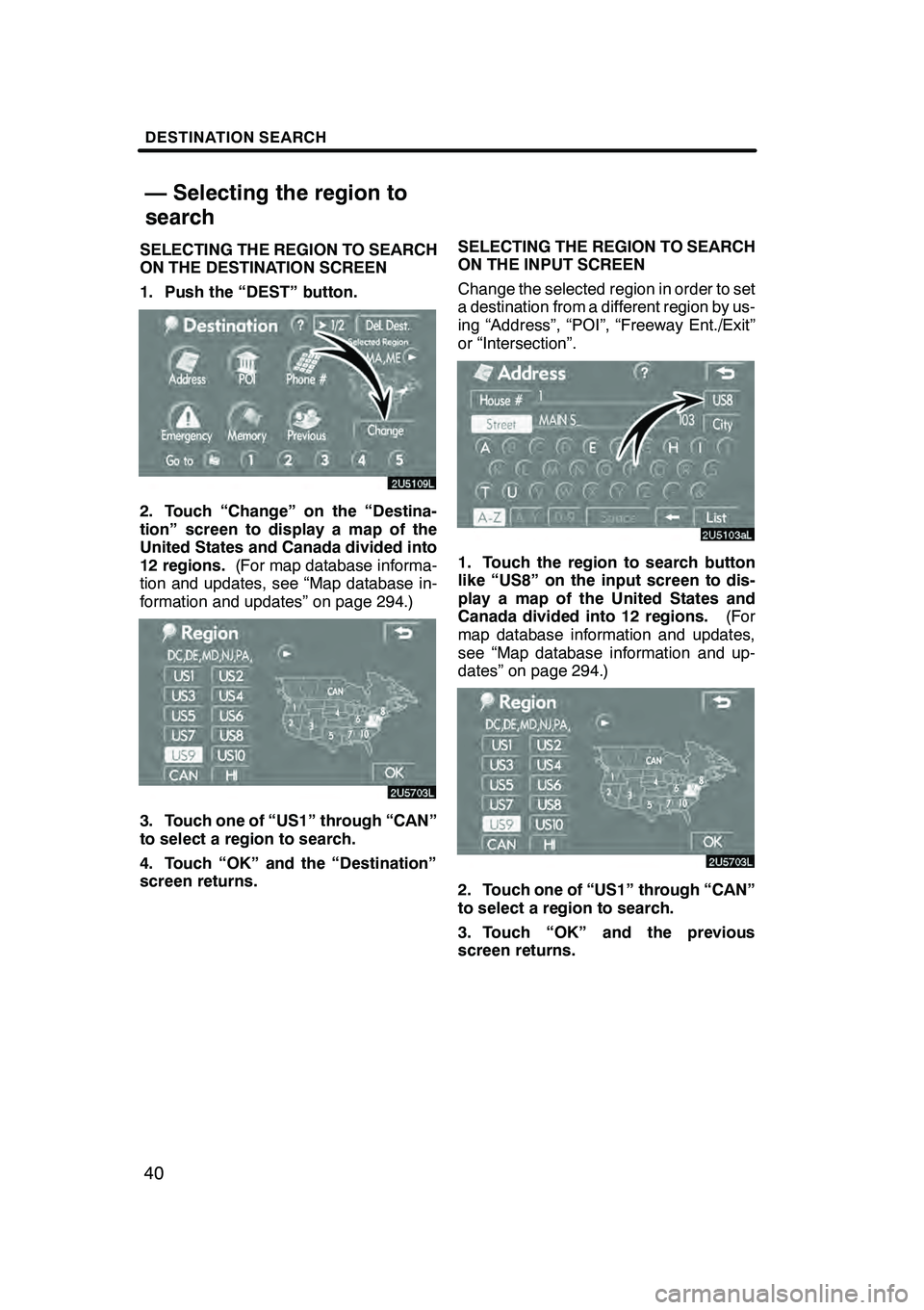 Lexus GX470 2008 Navigation Manual DESTINATION SEARCH
40
SELECTING THE REGION TO SEARCH
ON THE DESTINATION SCREEN
1. Push the “DEST” button.
2. Touch “Change” on the “Destina-
tion” screen to display a map of the
United Sta Lexus GX470 2008 Navigation Manual DESTINATION SEARCH
40
SELECTING THE REGION TO SEARCH
ON THE DESTINATION SCREEN
1. Push the “DEST” button.
2. Touch “Change” on the “Destina-
tion” screen to display a map of the
United Sta
