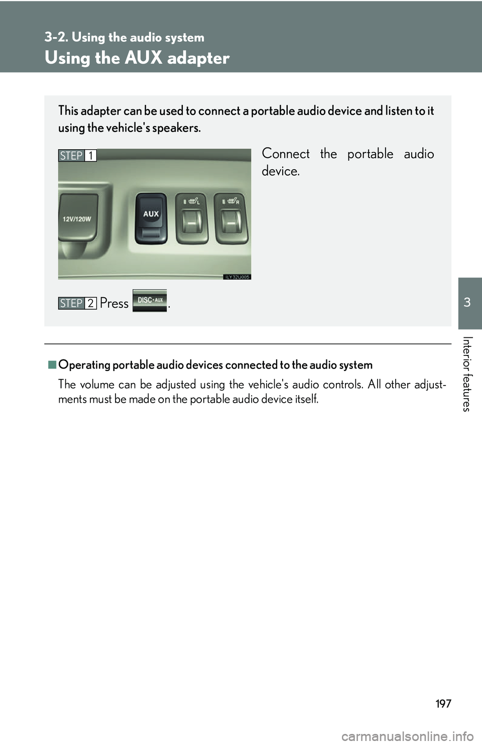 Lexus GX470 2007  Air Conditioning / LEXUS 2007 GX470 OWNERS MANUAL (OM60C64U) 197
3-2. Using the audio system
3
Interior features
Using the AUX adapter
■Operating portable audio devices connected to the audio system
The volume can be adjusted using the vehicles audio control
