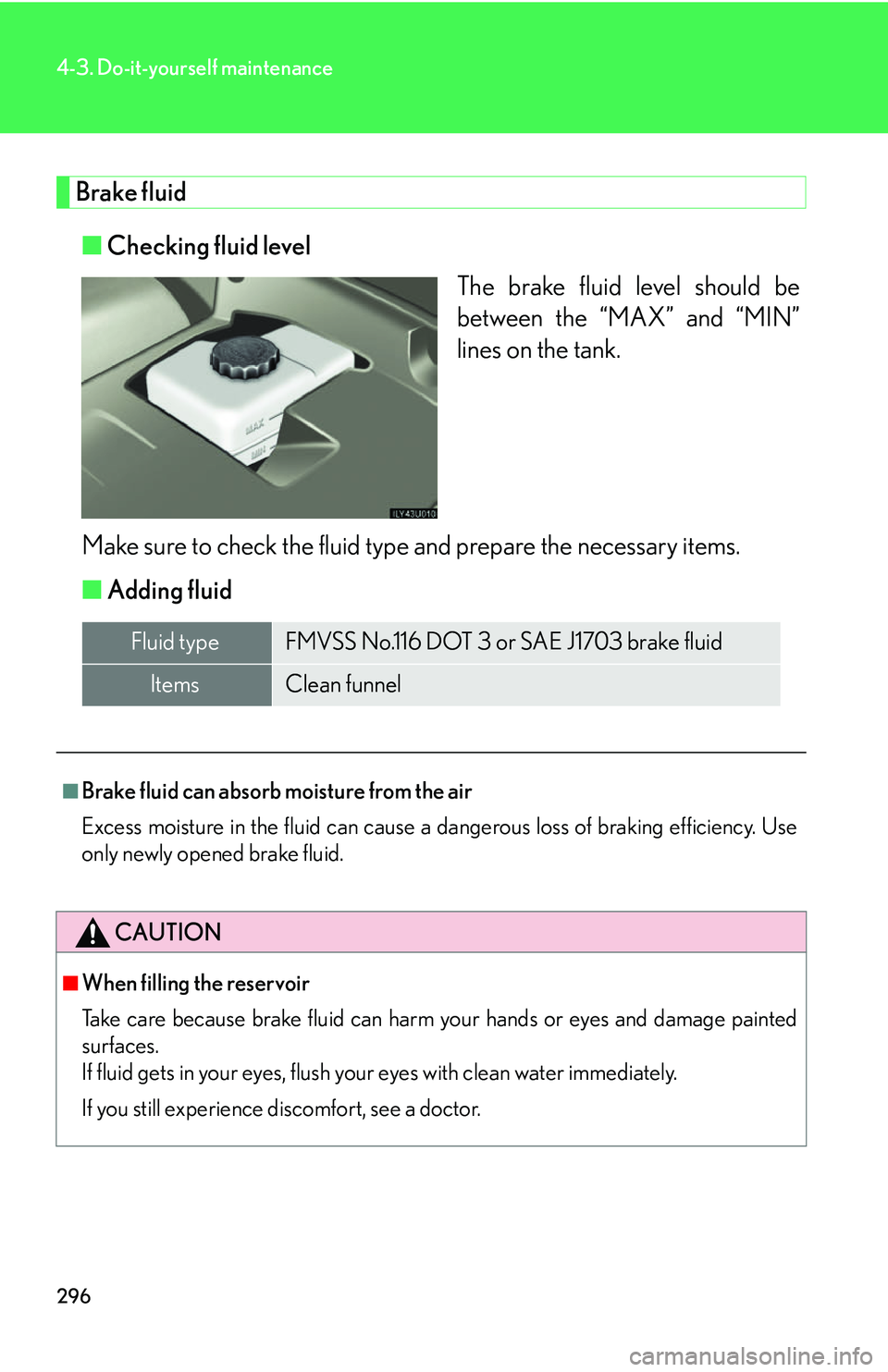 Lexus GX470 2007  Air Conditioning / LEXUS 2007 GX470 OWNERS MANUAL (OM60C64U) 296
4-3. Do-it-yourself maintenance
Brake fluid■ Checking fluid level
The brake fluid level should be
between the “MAX” and “MIN”
lines on the tank.
Make sure to check the fluid type and pre
