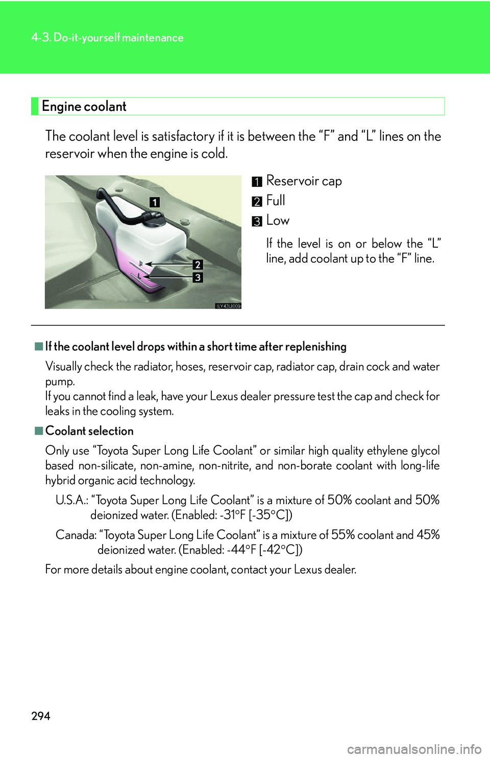 Lexus GX470 2007 Theft deterrent system / LEXUS 2007 GX470 OWNERS MANUAL (OM60C64U) 294
4-3. Do-it-yourself maintenance
Engine coolantThe coolant level is satisfactory if it is between the “F” and “L” lines on the
reservoir when the engine is cold.
Reservoir cap
Full
Low
If Lexus GX470 2007 Theft deterrent system / LEXUS 2007 GX470 OWNERS MANUAL (OM60C64U) 294
4-3. Do-it-yourself maintenance
Engine coolantThe coolant level is satisfactory if it is between the “F” and “L” lines on the
reservoir when the engine is cold.
Reservoir cap
Full
Low
If