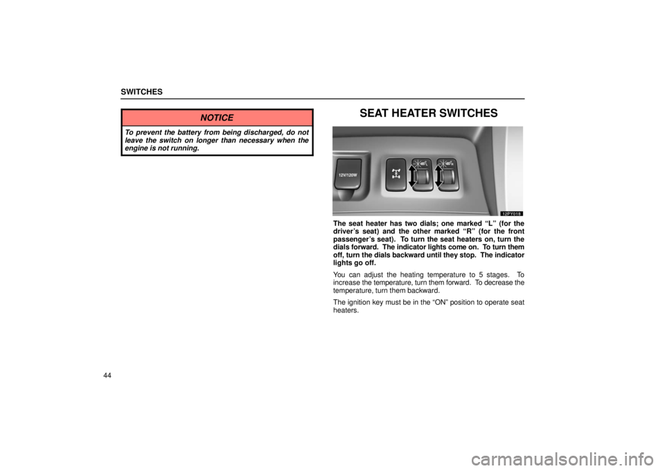 Lexus GX470 2006  Starting and Driving / LEXUS 2006 GX470 OWNERS MANUAL (OM60B99U) SWITCHES
44
NOTICE
To prevent the battery from being discharged, do not
leave the switch on longer than necessary when the
engine is not running.
SEAT HEATER SWITCHES
The seat heater has two dials; on