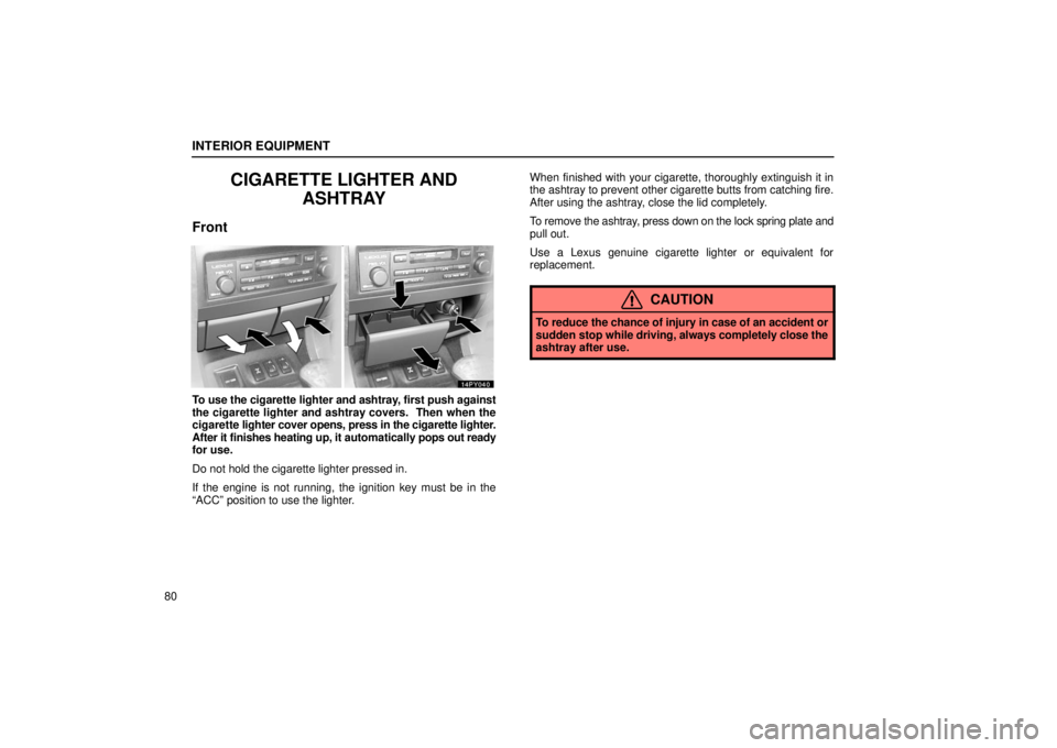 Lexus GX470 2006  Repair Manual Information / LEXUS 2006 GX470 OWNERS MANUAL (OM60B99U) INTERIOR EQUIPMENT
80
CIGARETTE LIGHTER ANDASHTRAY
Front
To use the cigarette lighter and ashtray, first push against
the cigarette lighter and ashtray covers.  Then when the
cigarette  lighter cover 