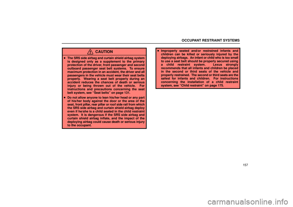 Lexus GX470 2006 Repair Manual Information / LEXUS 2006 GX470 OWNERS MANUAL (OM60B99U) OCCUPANT RESTRAINT SYSTEMS
157
CAUTION
The SRS side airbag and curtain shield airbag system
is designed only as a supplement to the primary
protection of the driver, front passenger and second
outboa Lexus GX470 2006 Repair Manual Information / LEXUS 2006 GX470 OWNERS MANUAL (OM60B99U) OCCUPANT RESTRAINT SYSTEMS
157
CAUTION
The SRS side airbag and curtain shield airbag system
is designed only as a supplement to the primary
protection of the driver, front passenger and second
outboa