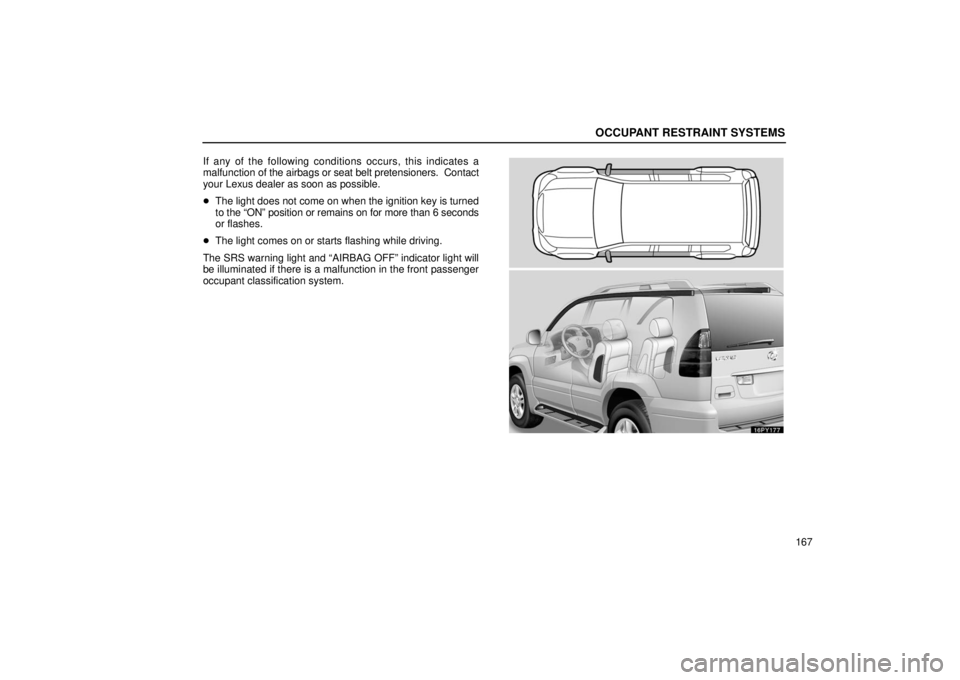 Lexus GX470 2006  Repair Manual Information / LEXUS 2006 GX470 OWNERS MANUAL (OM60B99U) OCCUPANT RESTRAINT SYSTEMS
167
If any of the following conditions occurs, this indicates a
malfunction of the airbags or seat belt pretensioners.  Contact
your Lexus dealer as soon as possible.

The 