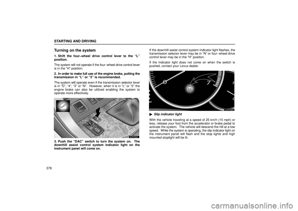 Lexus GX470 2006  Repair Manual Information / LEXUS 2006 GX470 OWNERS MANUAL (OM60B99U) STARTING AND DRIVING
378
Turning on the system
1. Shift the four�wheel drive control lever to the “L”
position.
The system will not operate if the four−wheel drive control lever
is in the “H