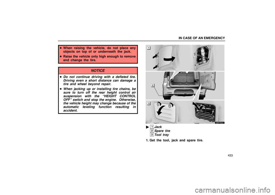 Lexus GX470 2006  Repair Manual Information / LEXUS 2006 GX470 OWNERS MANUAL (OM60B99U) IN CASE OF AN EMERGENCY
433
When raising the vehicle, do not place any
objects on top of or underneath the jack.
 Raise the vehicle only high enough to remove
and change the tire.
NOTICE
Do not con