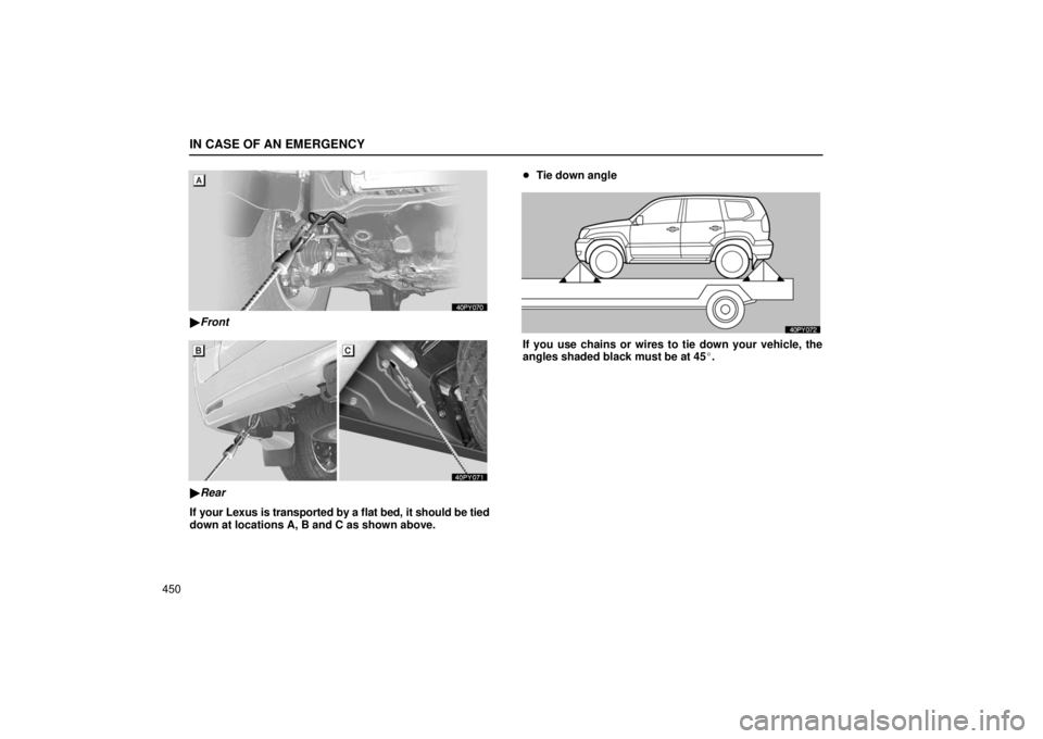Lexus GX470 2006  Repair Manual Information / LEXUS 2006 GX470 OWNERS MANUAL (OM60B99U) IN CASE OF AN EMERGENCY
450
Front
Rear
If your Lexus is transported by a flat bed, it should be tied
down at locations A, B and C as shown above. 
Tie down angle
If you use chains or wires to tie d