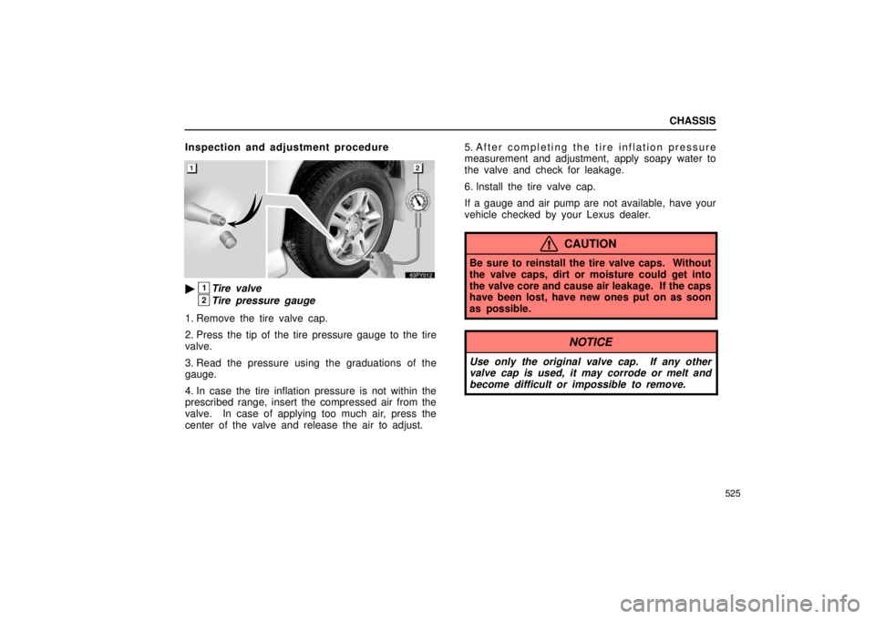 Lexus GX470 2006 Repair Manual Information / LEXUS 2006 GX470 OWNERS MANUAL (OM60B99U) CHASSIS
525
Inspection and adjustment procedure
1Tire valve
2Tire pressure gauge
1. Remove the tire valve cap.
2. Press the tip of the tire pressure gauge to the tire
valve.
3. Read the pressure usin Lexus GX470 2006 Repair Manual Information / LEXUS 2006 GX470 OWNERS MANUAL (OM60B99U) CHASSIS
525
Inspection and adjustment procedure
1Tire valve
2Tire pressure gauge
1. Remove the tire valve cap.
2. Press the tip of the tire pressure gauge to the tire
valve.
3. Read the pressure usin