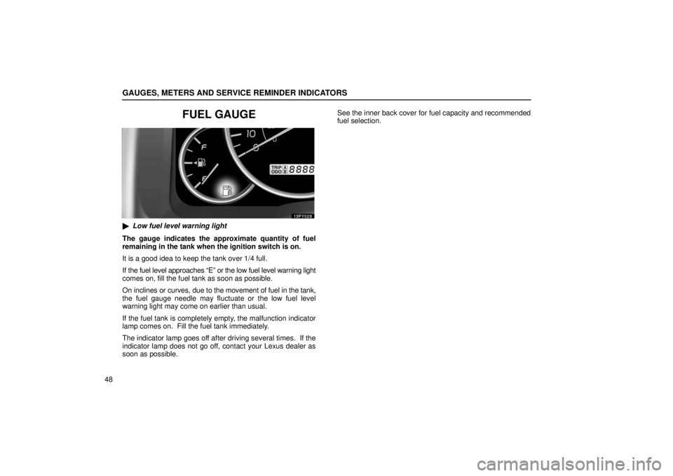 Lexus GX470 2006  Repair Manual Information / LEXUS 2006 GX470 OWNERS MANUAL (OM60B99U) GAUGES, METERS AND SERVICE REMINDER INDICATORS
48
FUEL GAUGE
Low fuel level warning light
The gauge indicates the approximate quantity of fuel
remaining in the tank when the ignition switch is on.
It