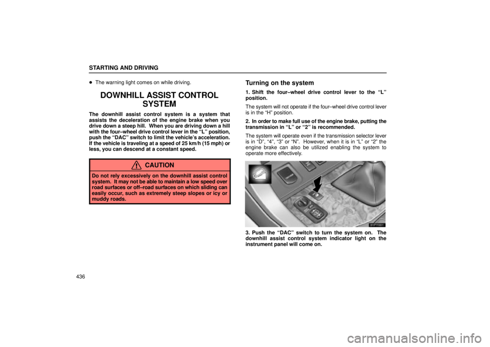 Lexus GX470 2005 Audio / LEXUS 2005 GX470 OWNERS MANUAL (OM60B11U) STARTING AND DRIVING
436
The warning light comes on while driving.
DOWNHILL ASSIST CONTROL
SYSTEM
The downhill assist control system is a system that
assists the deceleration of the engine brake when Lexus GX470 2005 Audio / LEXUS 2005 GX470 OWNERS MANUAL (OM60B11U) STARTING AND DRIVING
436
The warning light comes on while driving.
DOWNHILL ASSIST CONTROL
SYSTEM
The downhill assist control system is a system that
assists the deceleration of the engine brake when