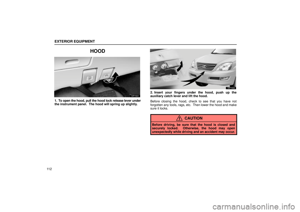 Lexus GX470 2005  Engine / LEXUS 2005 GX470 OWNERS MANUAL (OM60B11U) EXTERIOR EQUIPMENT
11 2
HOOD
1. To open the hood, pull the hood lock release lever under
the instrument panel.  The hood will spring up slightly.
2. Insert your fingers under the hood, push up the
aux