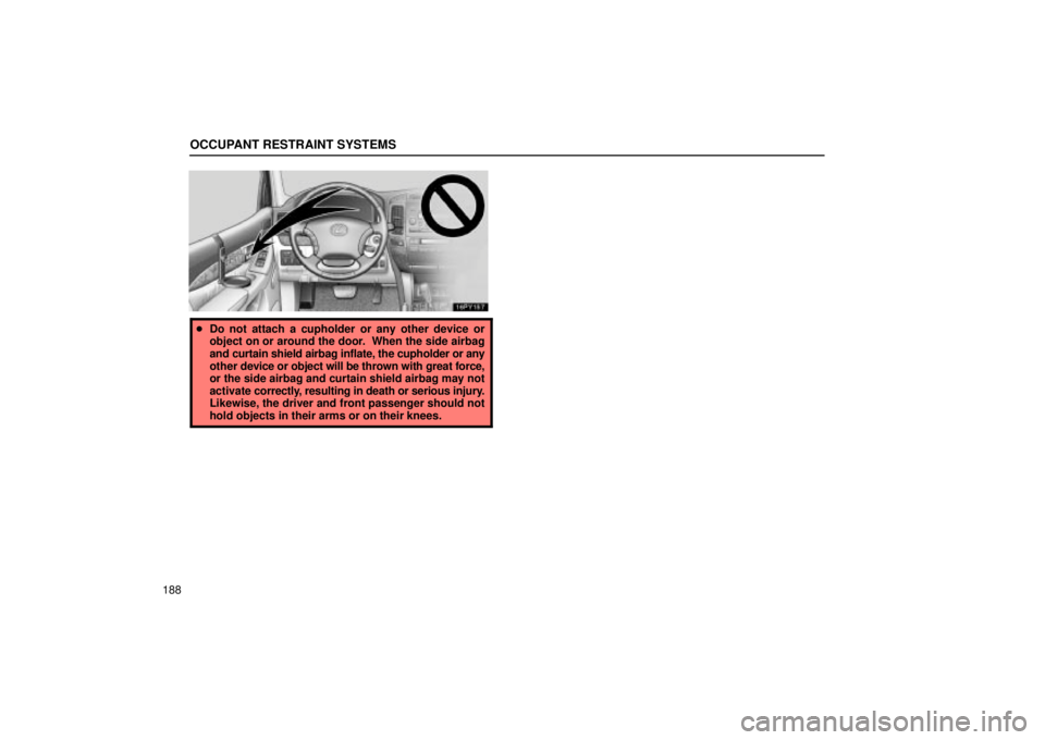 Lexus GX470 2005  Pictorial Index / LEXUS 2005 GX470 OWNERS MANUAL (OM60B11U) OCCUPANT RESTRAINT SYSTEMS
188
Do not attach a cupholder or any other device or
object on or around the door.  When the side airbag
and curtain shield airbag inflate, the cupholder or any
other  devi