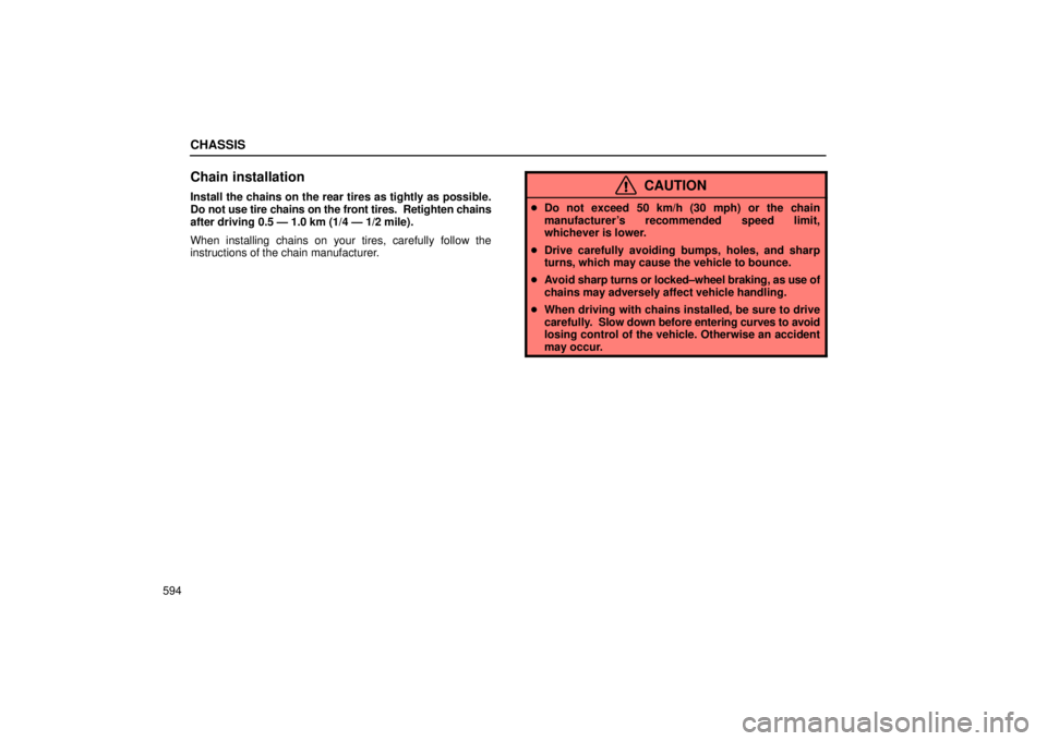 Lexus GX470 2005  Pictorial Index / LEXUS 2005 GX470 OWNERS MANUAL (OM60B11U) CHASSIS
594
Chain installation
Install the chains on the rear tires as tightly as possible.
Do not use tire chains on the front tires.  Retighten chains
after driving 0.5 Ð 1.0 km (1/4 Ð 1/2 mile).
