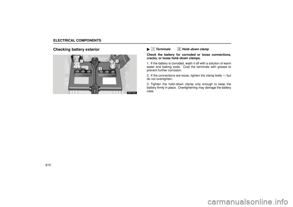 Lexus GX470 2005  Pictorial Index / LEXUS 2005 GX470 OWNERS MANUAL (OM60B11U) ELECTRICAL COMPONENTS
610
Checking battery exterior1Terminals2Hold±down clamp
Check the battery for corroded or loose connections,
cracks, or loose hold±down clamps.
1. If the battery is corroded, 