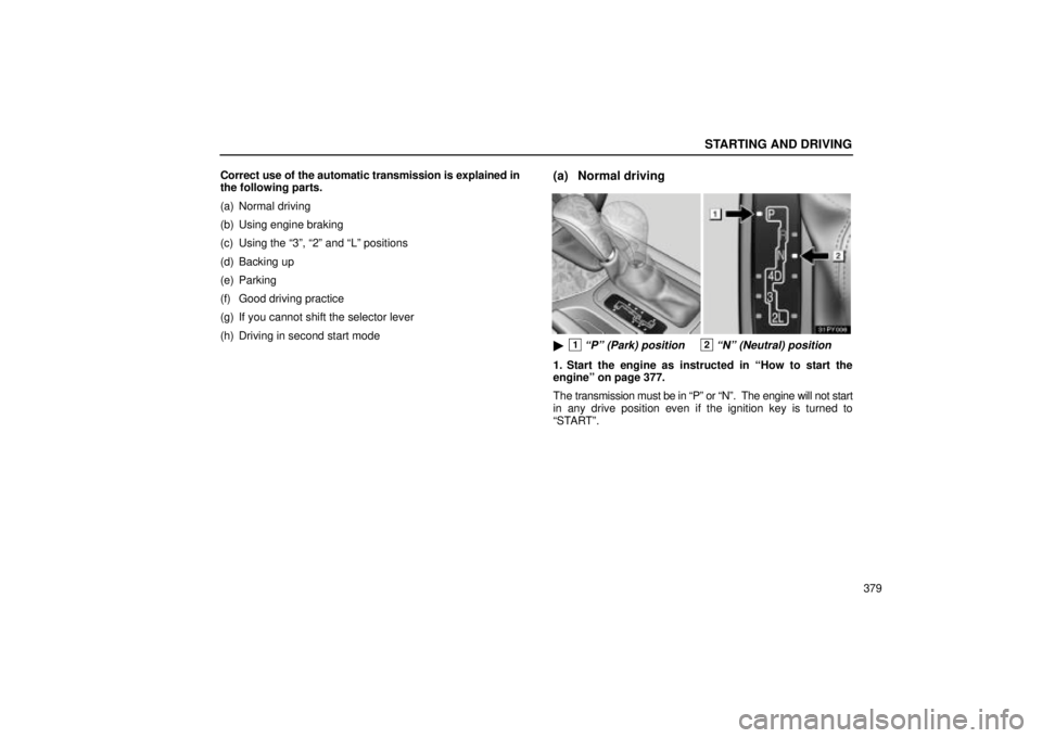 Lexus GX470 2004  Audio / LEXUS 2004 GX470 FROM JAN. 2004 THROUGH JUL. 2004 PROD. OWNERS MANUAL (OM60A87U) STARTING AND DRIVING
379
Correct use of the automatic transmission is explained in
the following parts.
(a) Normal driving
(b) Using engine braking
(c) Using the 3º, 2º and Lº positions
(d) Back