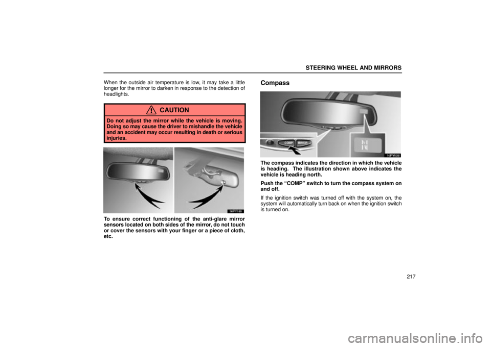 Lexus GX470 2004  Audio System / LEXUS 2004 GX470 FROM JAN. 2004 THROUGH JUL. 2004 PROD. OWNERS MANUAL (OM60A87U) STEERING WHEEL AND MIRRORS
217
When the outside air temperature is low, it may take a little
longer for the mirror to darken in response to the detection of
headlights.
CAUTION
Do not adjust the mirro