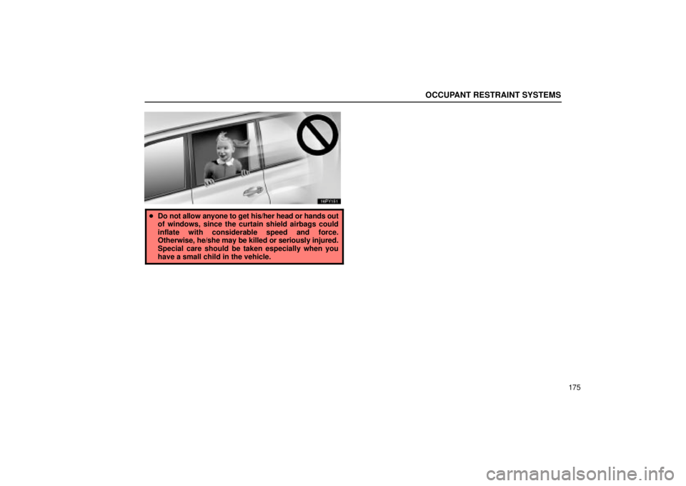 Lexus GX470 2004  Pictorial Index / LEXUS 2004 GX470 FROM NOV. 2003 THROUGH DEC. 2003 PROD. OWNERS MANUAL (OM60A74U) OCCUPANT RESTRAINT SYSTEMS
175
Do not allow anyone to get his/her head or hands out
of windows, since the curtain shield airbags could
inflate with considerable speed and force.
Otherwise, he/she may