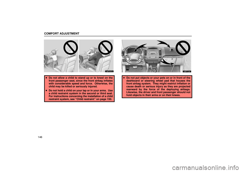 Lexus GX470 2003  Basic Functions / LEXUS 2003 GX470 OWNERS MANUAL (OM60979U) COMFORT ADJUSTMENT
146
Do not allow a child to stand up or to kneel on the
front passenger seat, since the front airbag inflates
with considerable speed and force.  Otherwise, the
child may be killed